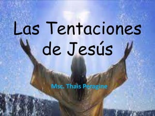 Las Tentaciones 
de Jesús 
Msc. Thais Peragine 
 