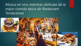 Música en vivo mientras disfrutas de la
mejor comida típica de Restaurant
Tentaciones
 