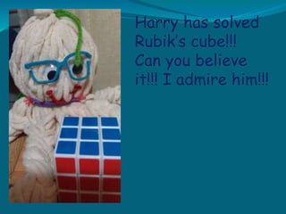 Harry has solved
Rubik’s cube!!!
Can you believe
it!!! I admire him!!!
 