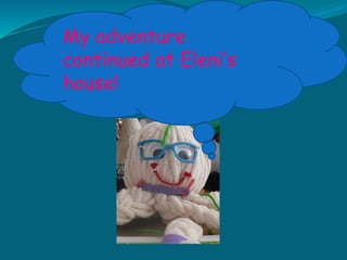 My adventure
continued at Eleni’s
house!
 