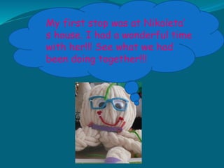 My first stop was at Nikoleta’
s house. I had a wonderful time
with her!!! See what we had
been doing together!!!
 