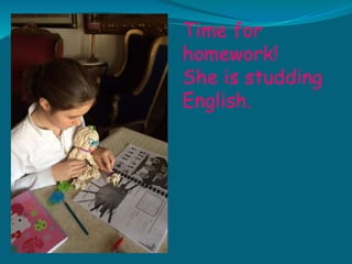 Time for
homework!
She is studding
English.
 