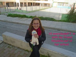 Hi everybody!! I΄m
with my friend
Nicoleta out of
her school.
 