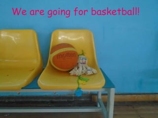 We are going for basketball!
 
