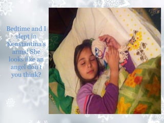Bedtime and I
slept in
Konstantina’s
arms! She
looks like an
angel don’t
you think?
 