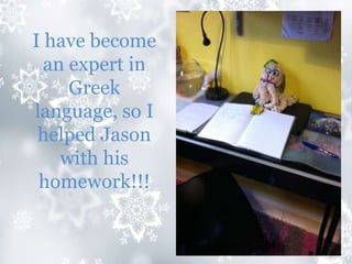 I have become
an expert in
Greek
language, so I
helped Jason
with his
homework!!!
 