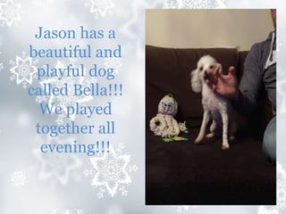 Jason has a
beautiful and
playful dog
called Bella!!!
We played
together all
evening!!!
 