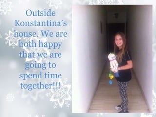 Outside
Konstantina’s
house. We are
both happy
that we are
going to
spend time
together!!!
 
