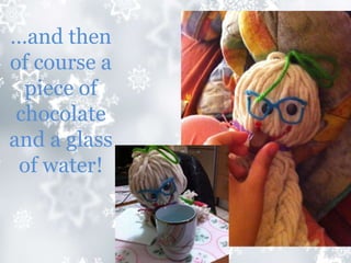 …and then
of course a
piece of
chocolate
and a glass
of water!
 