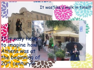 It is easy here
to imagine how
Athens was at
the beginning of
20th century!!!
It was like a walk in time!!!
 