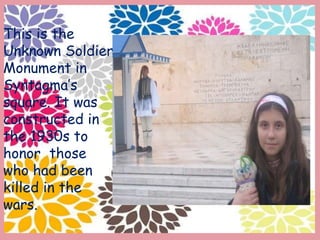 This is the
Unknown Soldier
Monument in
Syntagma’s
square. It was
constructed in
the 1930s to
honor those
who had been
killed in the
wars.
 