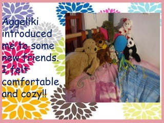 Aggeliki
introduced
me to some
new friends.
I felt
comfortable
and cozy!!
 