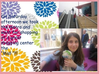 On Saturday
afternoon we took
the metro and
went for shopping
at a great
shopping center
the
“Mall “!!!
 