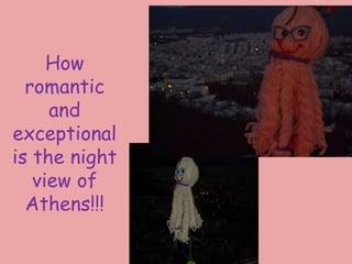 How
romantic
and
exceptional
is the night
view of
Athens!!!
 
