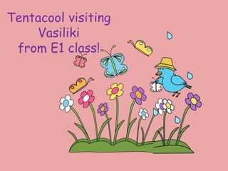 Tentacool visiting
Vasiliki
from E1 class!
 
