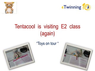 Tentacool is visiting E2 class
(again)
“Toys on tour “
 