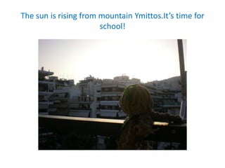 The sun is rising from mountain Ymittos.It’s time for
school!
 