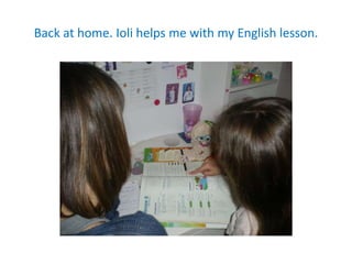 Back at home. Ioli helps me with my English lesson.
 