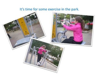 It’s time for some exercise in the park.
 