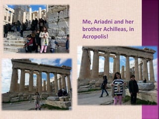 Me, Ariadni and her
brother Achilleas, in
Acropolis!
 