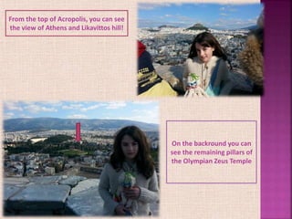 From the top of Acropolis, you can see
the view of Athens and Likavittos hill!
On the backround you can
see the remaining pillars of
the Olympian Zeus Temple
 