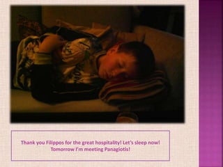 Thank you Filippos for the great hospitality! Let’s sleep now!
Tomorrow I’m meeting Panagiotis!
 