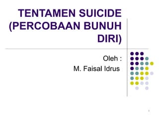 1
TENTAMEN SUICIDE
(PERCOBAAN BUNUH
DIRI)
Oleh :
M. Faisal Idrus
 