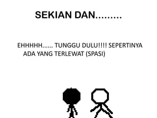 SEKIAN DAN.........


EHHHHH...... TUNGGU DULU!!!! SEPERTINYA
  ADA YANG TERLEWAT (SPASI)
 