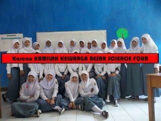 Karena KAMILAH KELUARGA BESAR SCIENCE FOUR
 