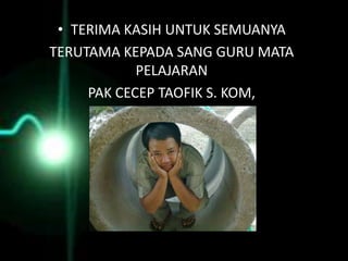 • TERIMA KASIH UNTUK SEMUANYA
TERUTAMA KEPADA SANG GURU MATA
            PELAJARAN
     PAK CECEP TAOFIK S. KOM,
 