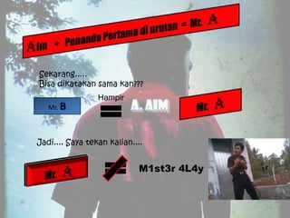 Sekarang.....
Bisa dikatakan sama kan???
                 Hampir
   Mr.



Jadi.... Saya tekan kalian....


                            M1st3r 4L4y
 