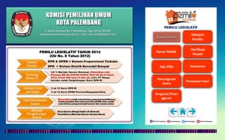 KOMISI PEMILIHAN UMUM
KOTA PALEMBANG
PEMILU LEGISLATIF
PEMILU LEGISLATIF TAHUN 2014
(UU No. 8 Tahun 2012)
Jl. Mayor Santoso No. 2 Palembang, Telp. (0711) 351709
www.kota-palembang.kpu.go.id, e-mail : kpu.plmbg@gmail.com
 