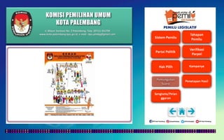 KOMISI PEMILIHAN UMUM
KOTA PALEMBANG
PEMILU LEGISLATIF
Jl. Mayor Santoso No. 2 Palembang, Telp. (0711) 351709
www.kota-palembang.kpu.go.id, e-mail : kpu.plmbg@gmail.com
 