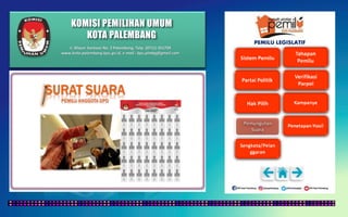 KOMISI PEMILIHAN UMUM
KOTA PALEMBANG
PEMILU LEGISLATIF
Jl. Mayor Santoso No. 2 Palembang, Telp. (0711) 351709
www.kota-palembang.kpu.go.id, e-mail : kpu.plmbg@gmail.com
 