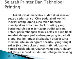 <ul><li>Teknik cetak mencetak sudah dilaksanakan secara sederhana di Cina pada abad ke-14. Inovasi orang-orang Cina telah ...