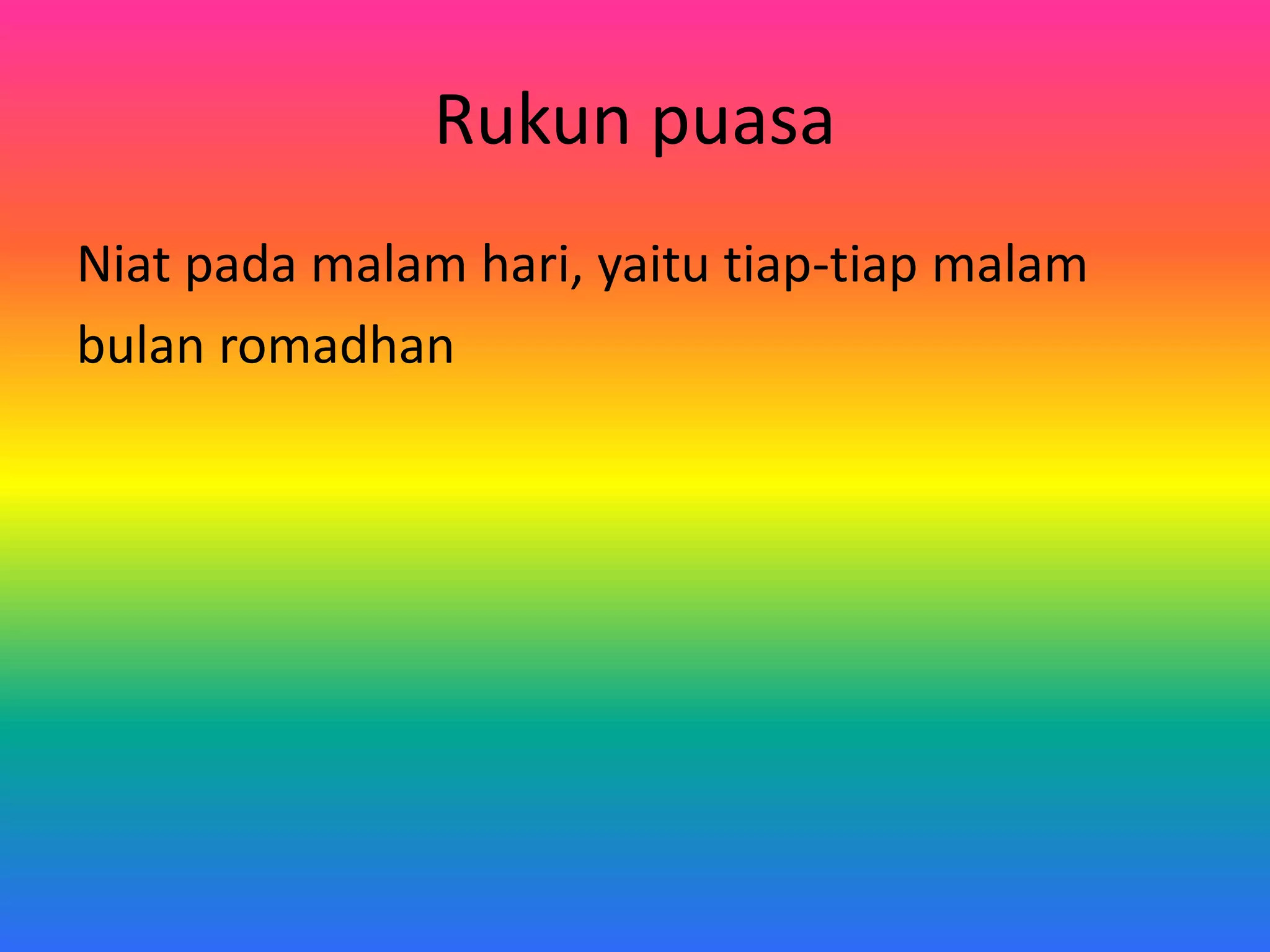 Rukun puasa
Niat pada malam hari, yaitu tiap-tiap malam
bulan romadhan
 
