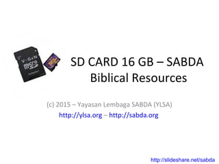 SD CARD 16 GB – SABDA
Biblical Resources
(c) 2015 – Yayasan Lembaga SABDA (YLSA)
http://ylsa.org – http://sabda.org
http://slideshare.net/sabda
 