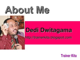 About Me Dedi Dwitagama   http://trainerkita.blogspot.com Trainer Kita 