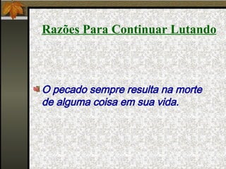 Razões Para Continuar Lutando O pecado sempre resulta na morte de alguma coisa em sua vida. 