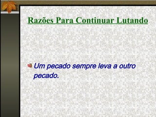 Razões Para Continuar Lutando Um pecado sempre leva a outro pecado. 