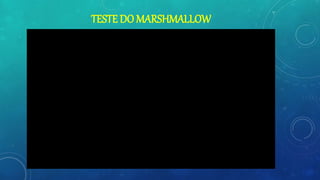 TESTE DO MARSHMALLOW
 