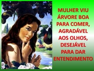 MULHER VIU
ÁRVORE BOA
PARA COMER,
AGRADÁVEL
AOS OLHOS,
DESEJÁVEL
PARA DAR
ENTENDIMENTO
 