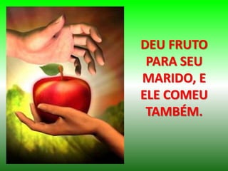 DEU FRUTO
PARA SEU
MARIDO, E
ELE COMEU
TAMBÉM.
 