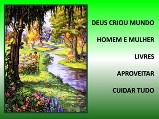 DEUS CRIOU MUNDO
HOMEM E MULHER
LIVRES
APROVEITAR
CUIDAR TUDO
 