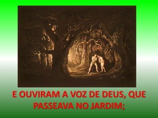 E OUVIRAM A VOZ DE DEUS, QUE
PASSEAVA NO JARDIM;
 
