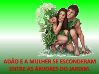 ADÃO E A MULHER SE ESCONDERAM
ENTRE AS ÁRVORES DO JARDIM.
 