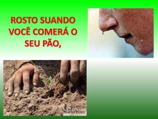 ROSTO SUANDO
VOCÊ COMERÁ O
SEU PÃO,
 