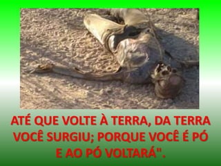ATÉ QUE VOLTE À TERRA, DA TERRA
VOCÊ SURGIU; PORQUE VOCÊ É PÓ
E AO PÓ VOLTARÁ".
 