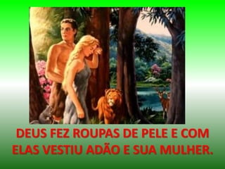 DEUS FEZ ROUPAS DE PELE E COM
ELAS VESTIU ADÃO E SUA MULHER.
 