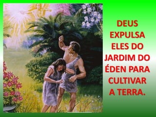 DEUS
EXPULSA
ELES DO
JARDIM DO
ÉDEN PARA
CULTIVAR
A TERRA.
 